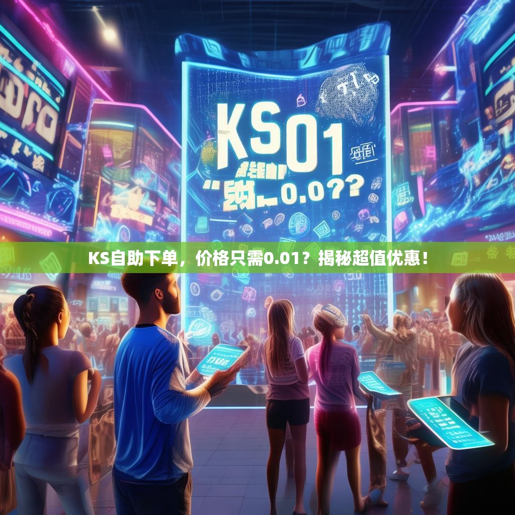KS自助下单,价格只需0.01?揭秘超值优惠!