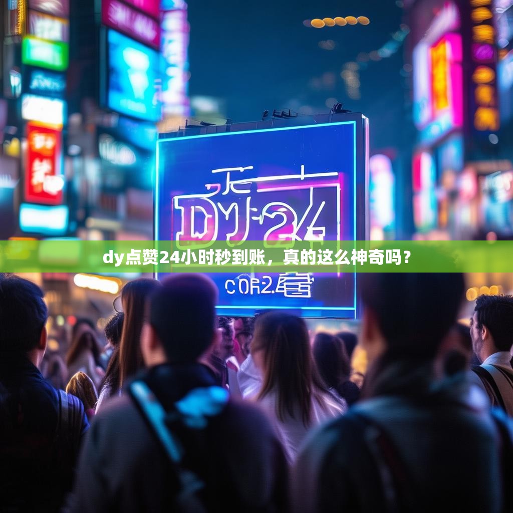 dy点赞24小时秒到账,真的这么神奇吗?