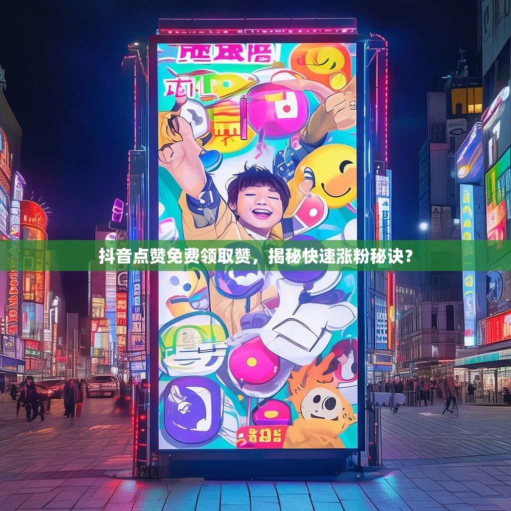 抖音点赞免费领取赞,揭秘快速涨粉秘诀?