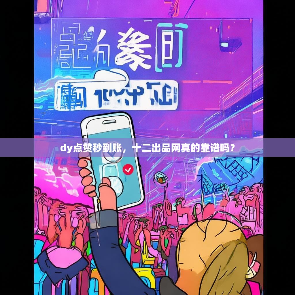 dy点赞秒到账，十二出品网真的靠谱吗？