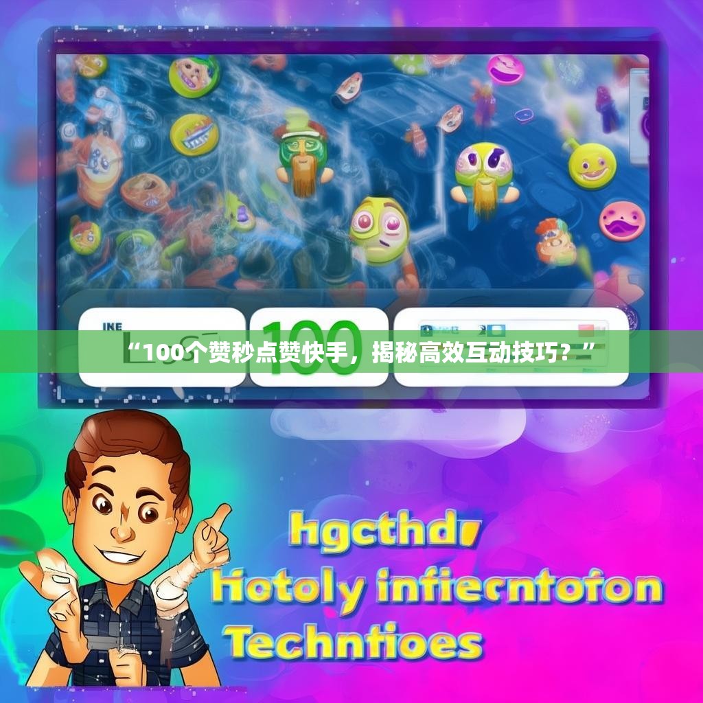 “100个赞秒点赞快手，揭秘高效互动技巧？”