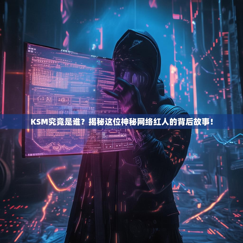 详细阅读:KSM究竟是谁?揭秘这位神秘网络红人的背后故事! KSM究竟是谁?揭秘这位神秘网络红人的背后故事!