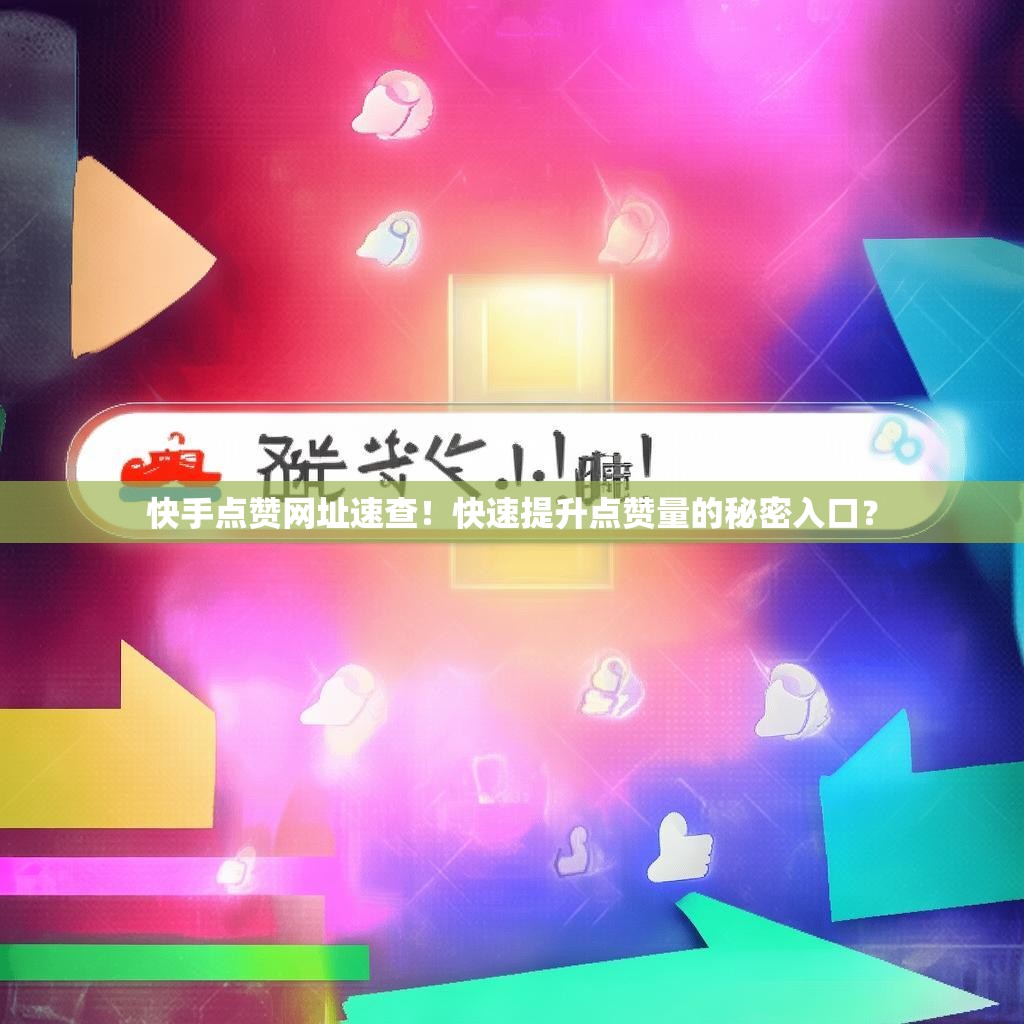 快手点赞网址速查！快速提升点赞量的秘密入口？