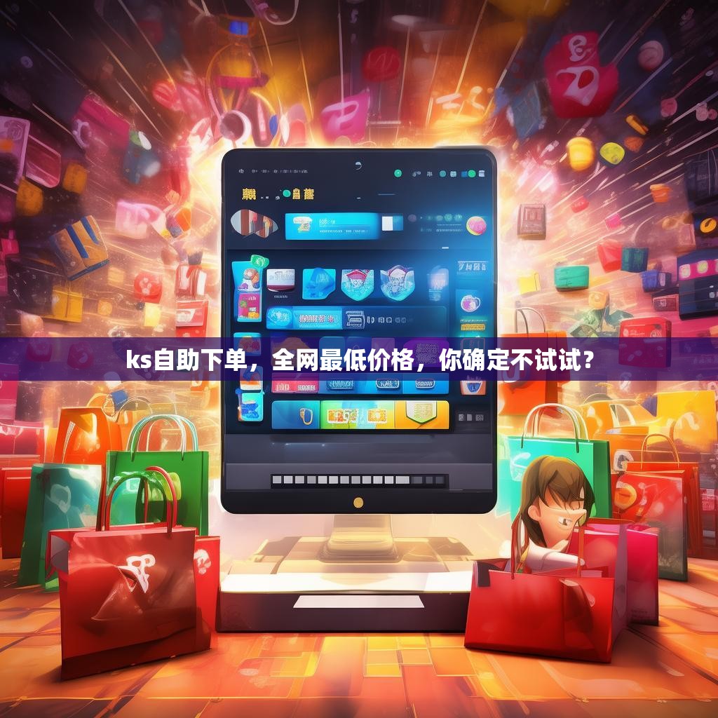 ks自助下单，全网最低价格，你确定不试试？