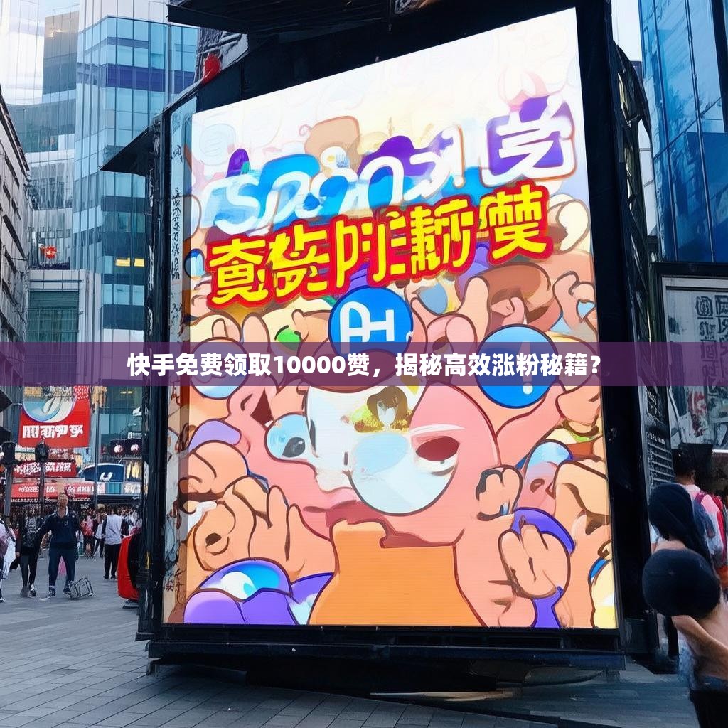 快手免费领取10000赞,揭秘高效涨粉秘籍?