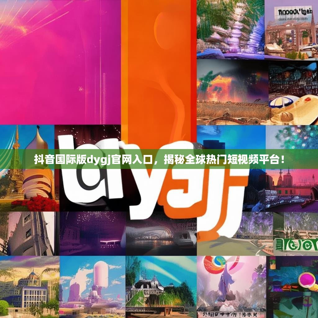 抖音国际版dygj官网入口,揭秘全球热门短视频平台!