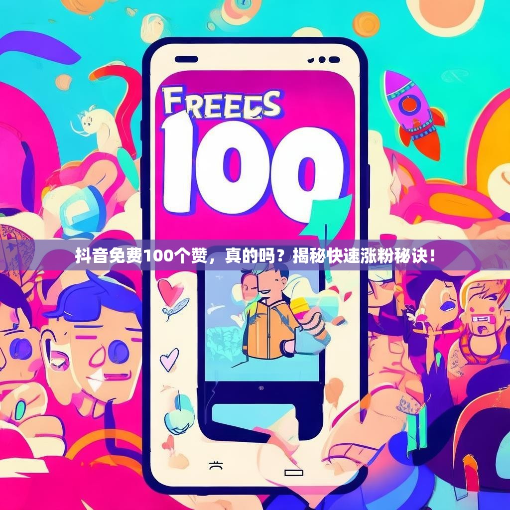 抖音免费100个赞，真的吗？揭秘快速涨粉秘诀！