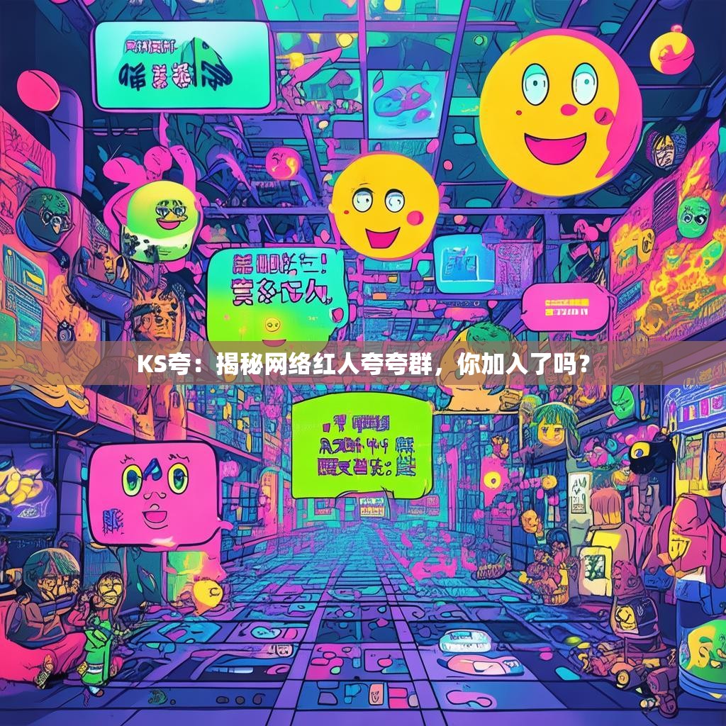 KS夸:揭秘网络红人夸夸群,你加入了吗?