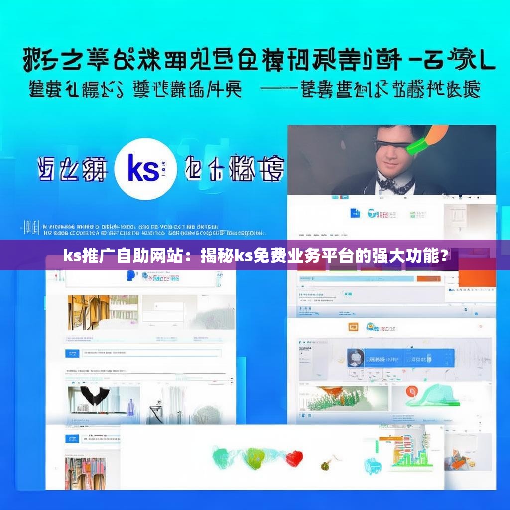 ks推广自助网站：揭秘ks免费业务平台的强大功能？