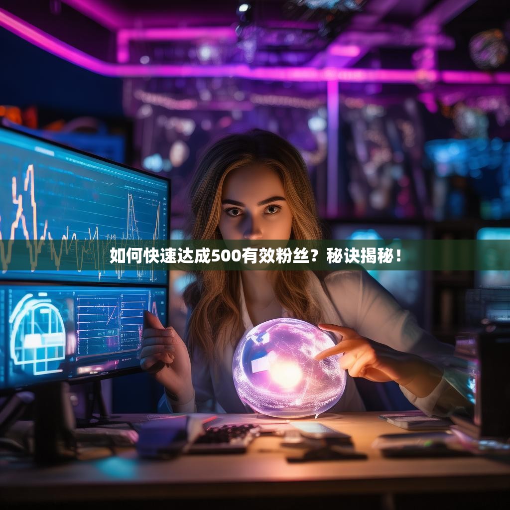 如何快速达成500有效粉丝？秘诀揭秘！