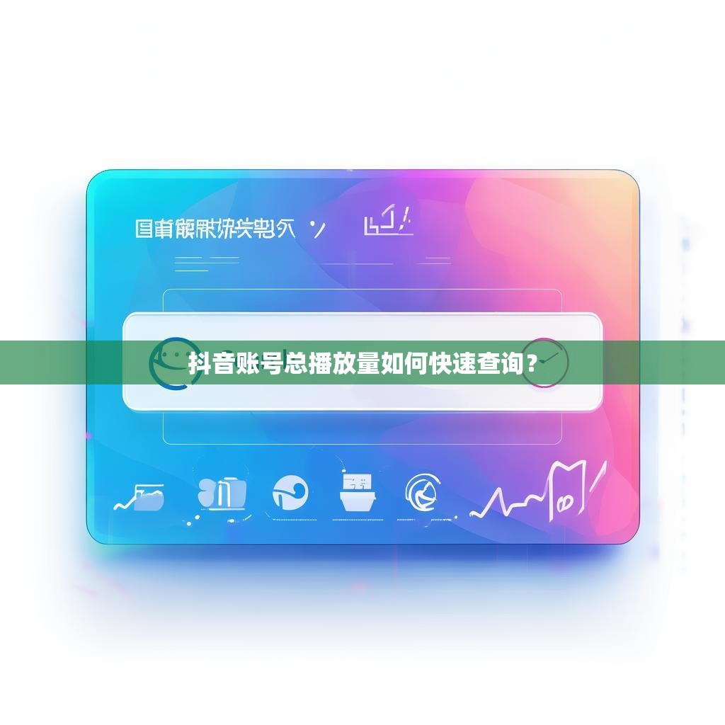 抖音账号总播放量如何快速查询？