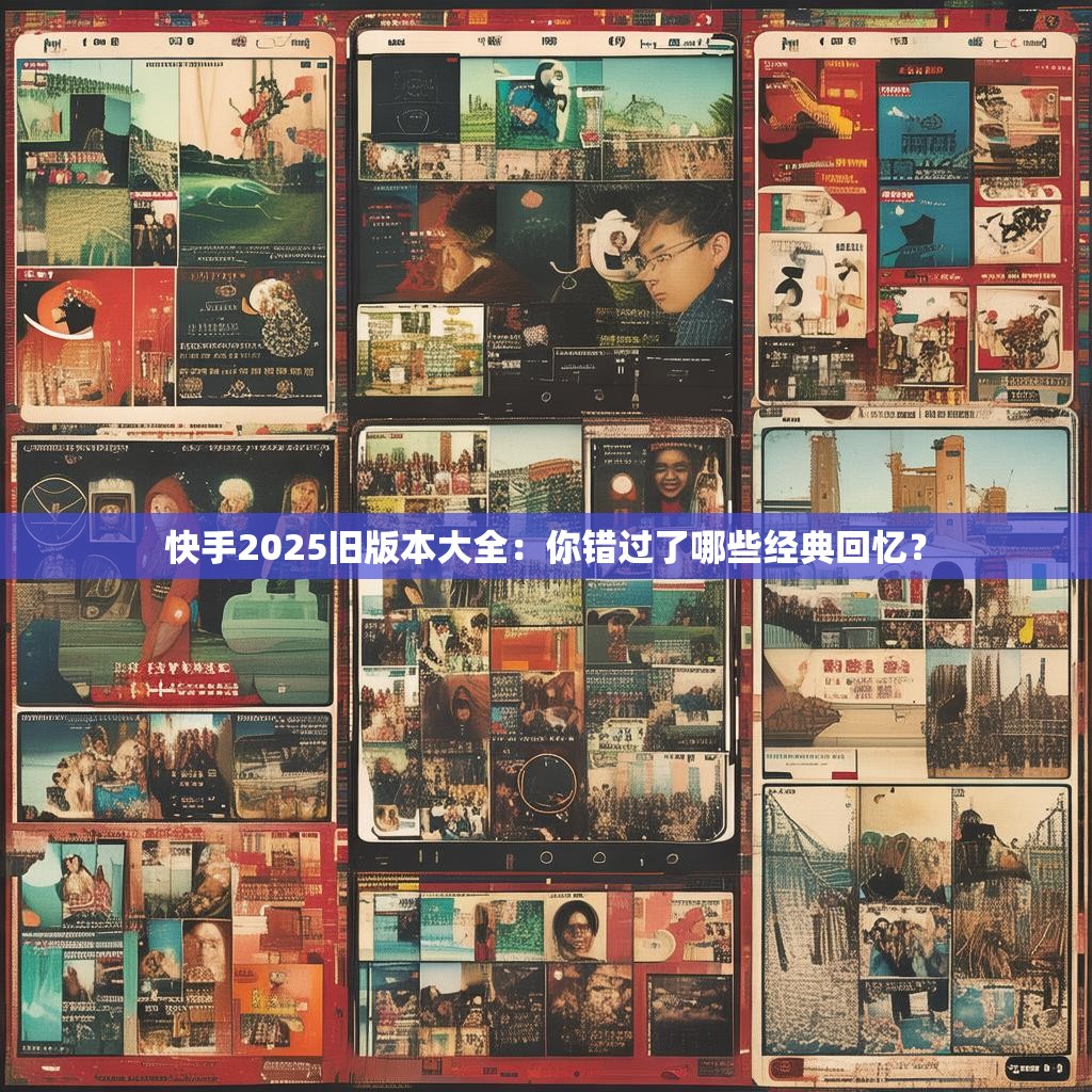 <strong><mark>快手</mark></strong>2025旧版本大全：你错过了哪些经典回忆？