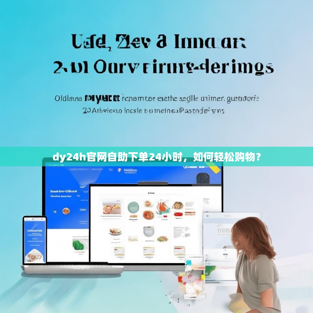 详细阅读:dy24h官网自助下单24小时,如何轻松购物? dy24h官网自助下单24小时,如何轻松购物?