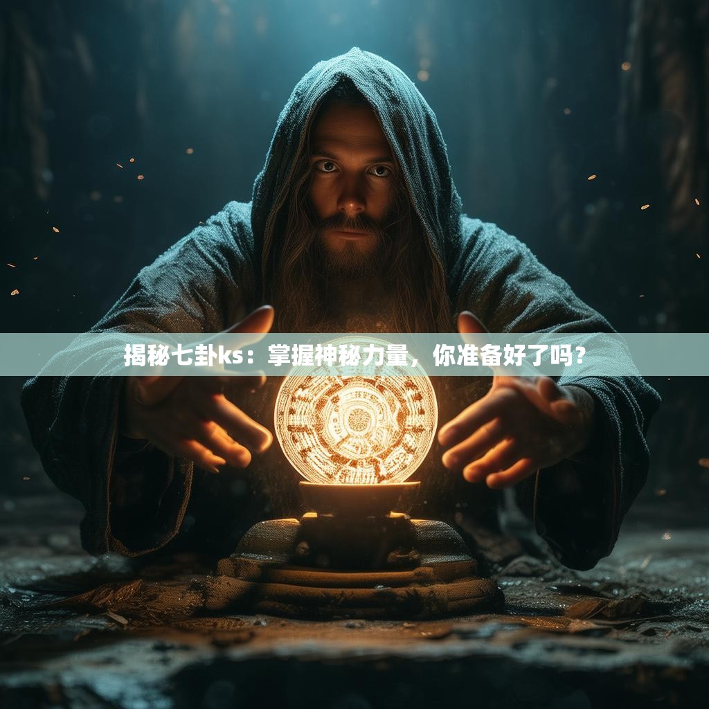 揭秘七卦ks：掌握神秘力量，你准备好了吗？