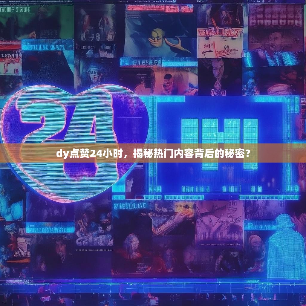 详细阅读:dy点赞24小时,揭秘热门内容背后的秘密? dy点赞24小时,揭秘热门内容背后的秘密?