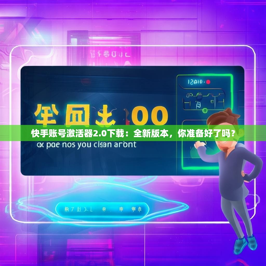 快手账号激活器2.0下载：全新版本，你准备好了吗？