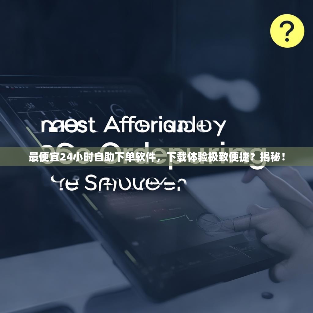 详细阅读:最便宜24小时自助下单软件,下载体验极致便捷?揭秘! 最便宜24小时自助下单软件,下载体验极致便捷?揭秘!