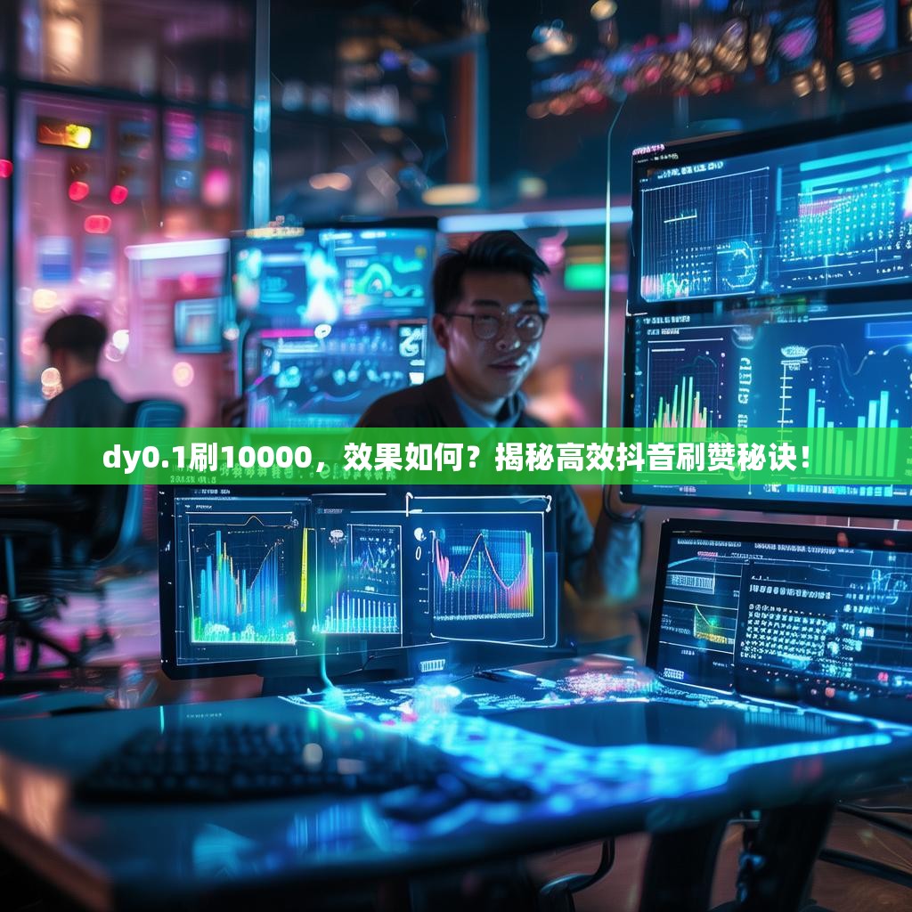 dy0.1刷10000,效果如何?揭秘高效抖音刷赞秘诀!