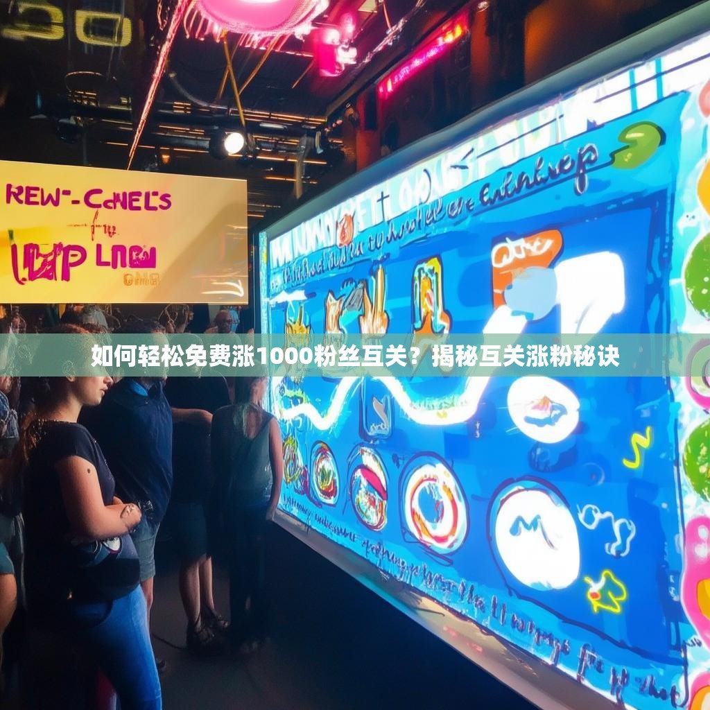 详细阅读:如何轻松免费涨1000粉丝互关?揭秘互关涨粉秘诀 如何轻松免费涨1000粉丝互关?揭秘互关涨粉秘诀