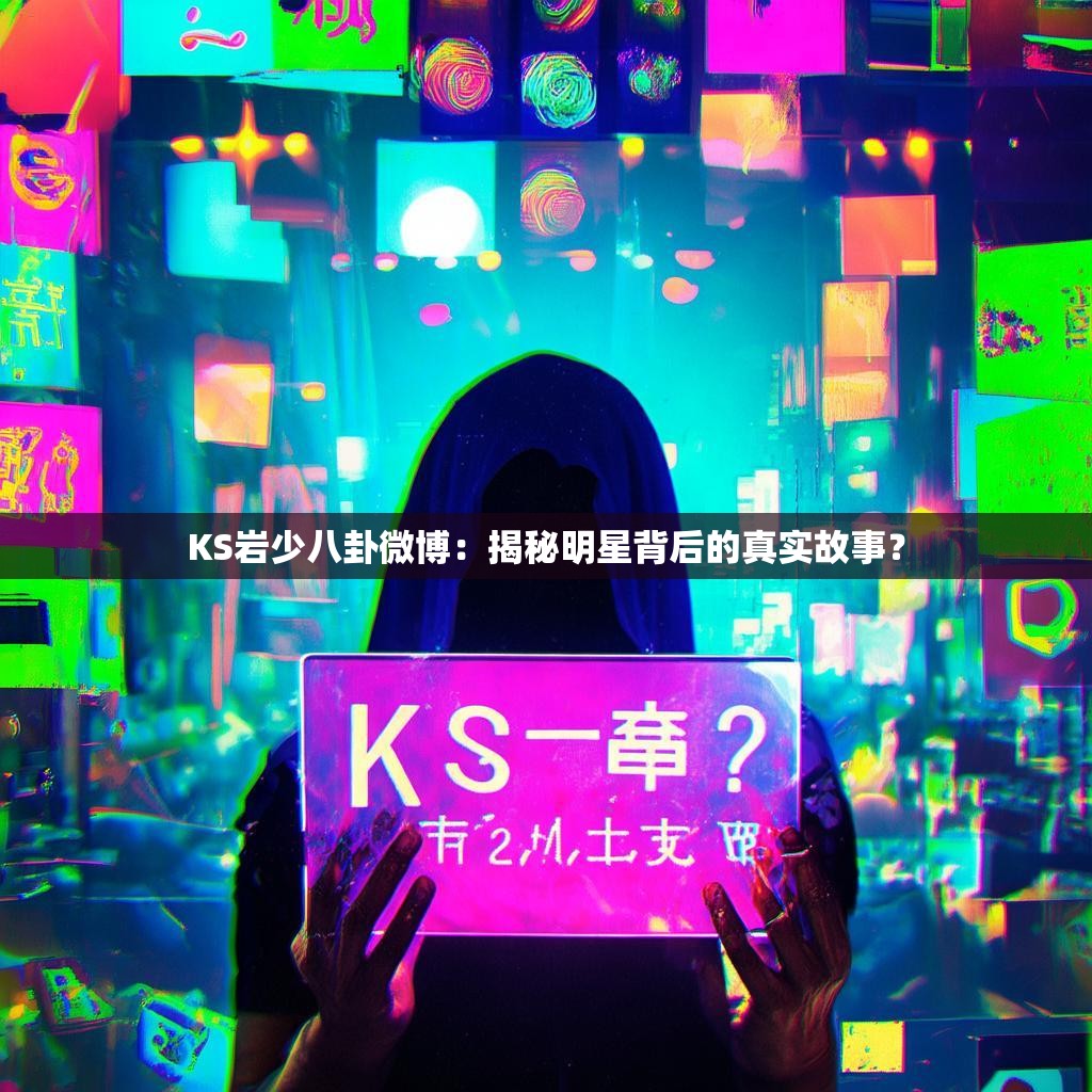 KS岩少八卦微博：揭秘明星背后的真实故事？