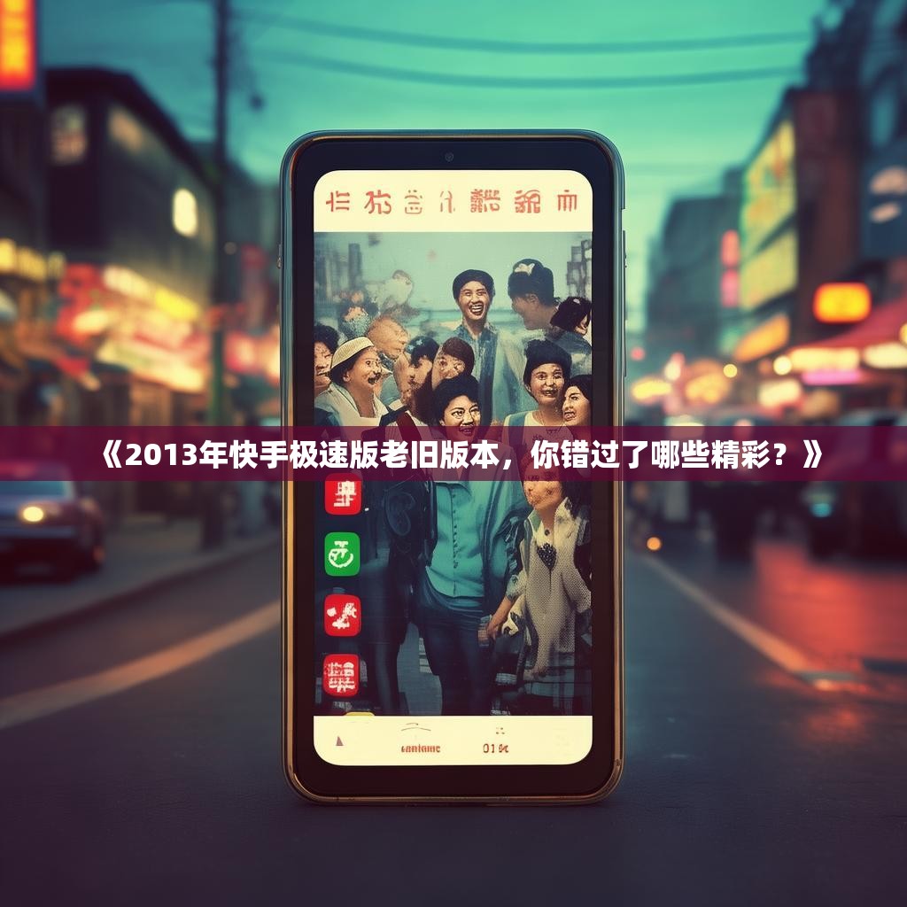 《2013年快手极速版老旧版本，你错过了哪些精彩？》