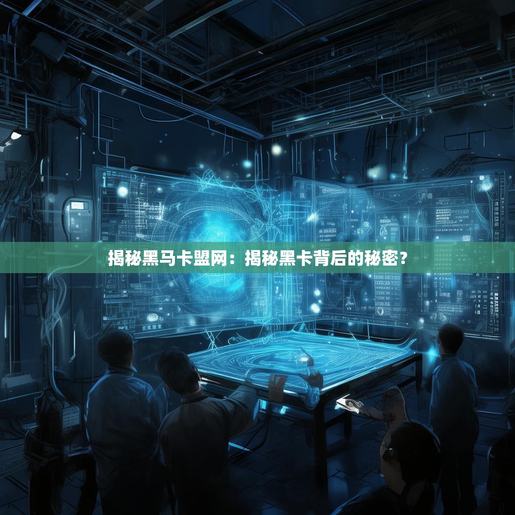 揭秘黑马卡盟网：揭秘黑卡背后的秘密？