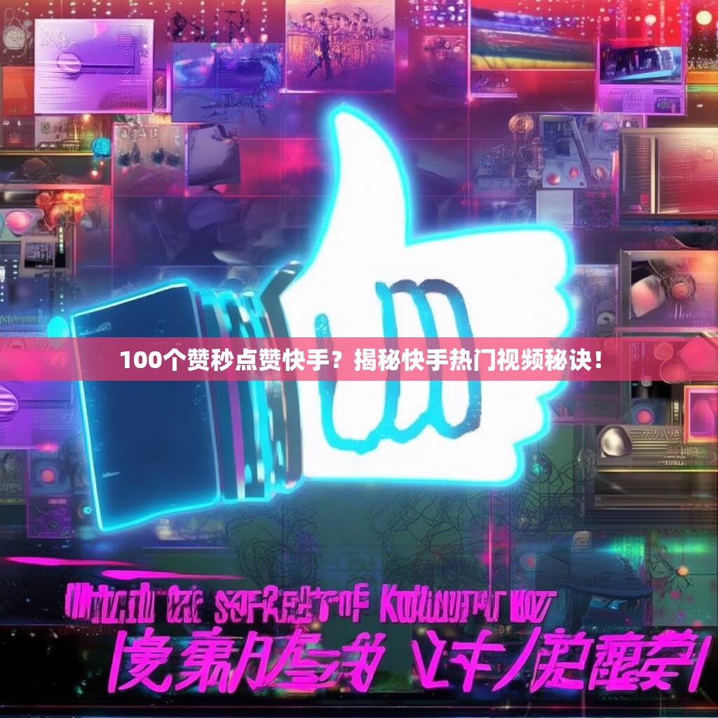 100个赞秒点赞快手？揭秘快手热门视频秘诀！
