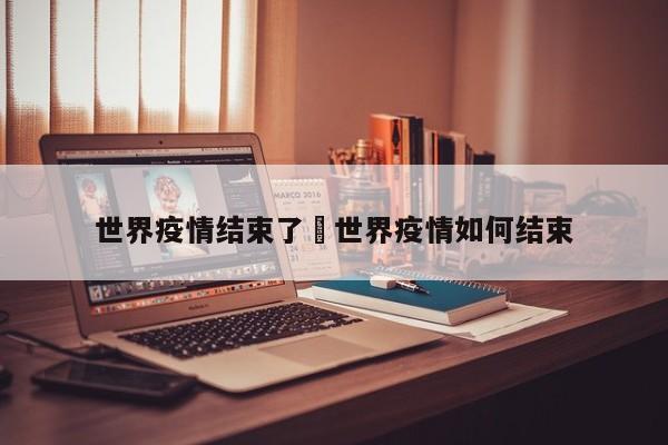全球疫情啥时候结束？回顾新冠及非典疫情起止时间